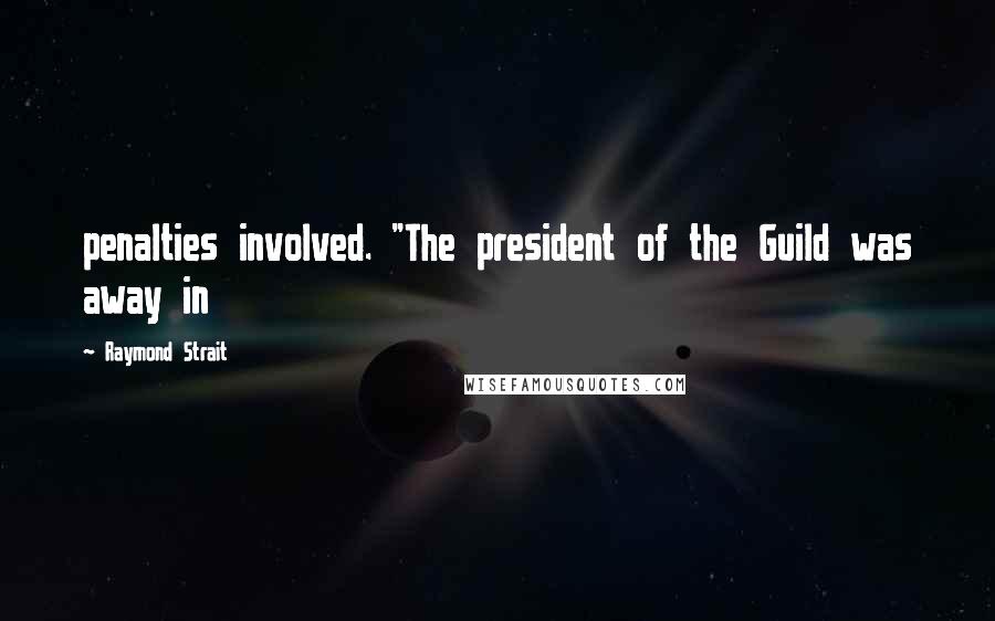 Raymond Strait Quotes: penalties involved. "The president of the Guild was away in