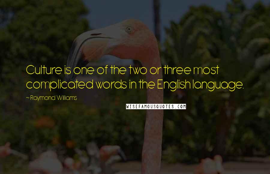 Raymond Williams Quotes: Culture is one of the two or three most complicated words in the English language.