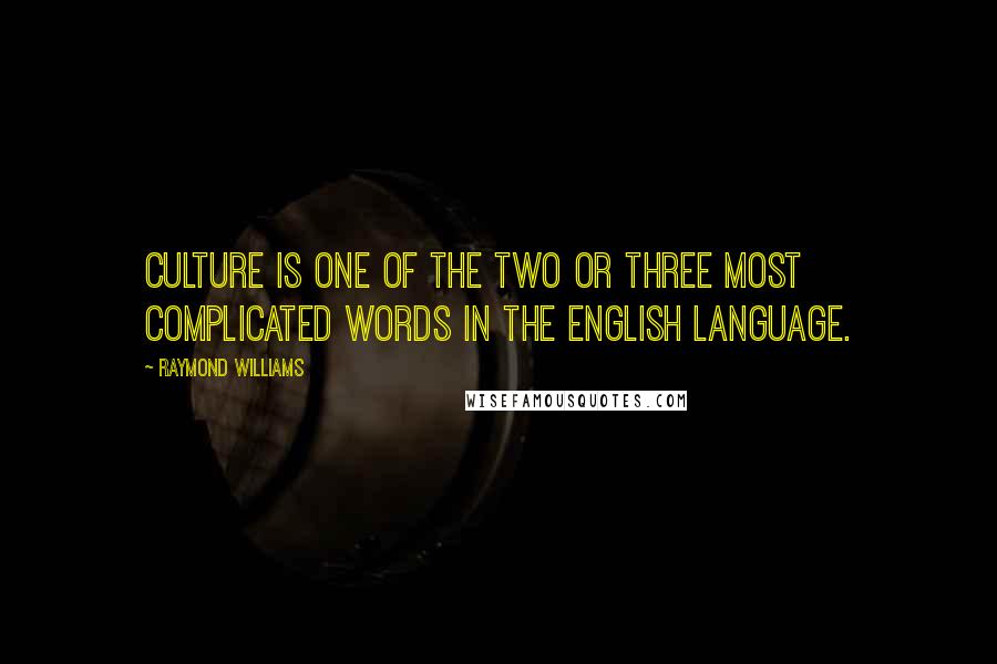 Raymond Williams Quotes: Culture is one of the two or three most complicated words in the English language.