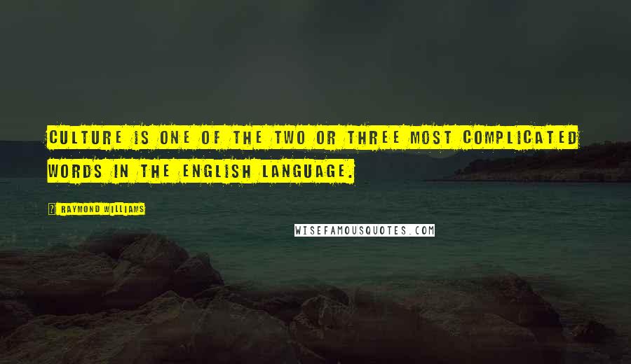 Raymond Williams Quotes: Culture is one of the two or three most complicated words in the English language.