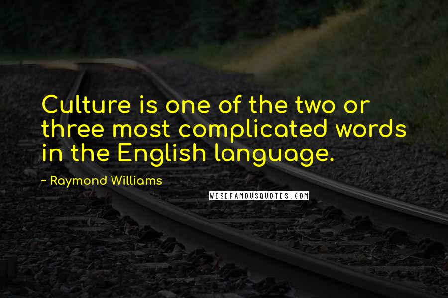 Raymond Williams Quotes: Culture is one of the two or three most complicated words in the English language.