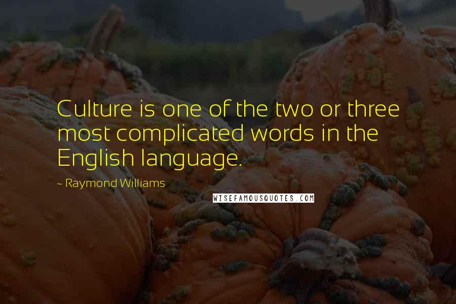 Raymond Williams Quotes: Culture is one of the two or three most complicated words in the English language.