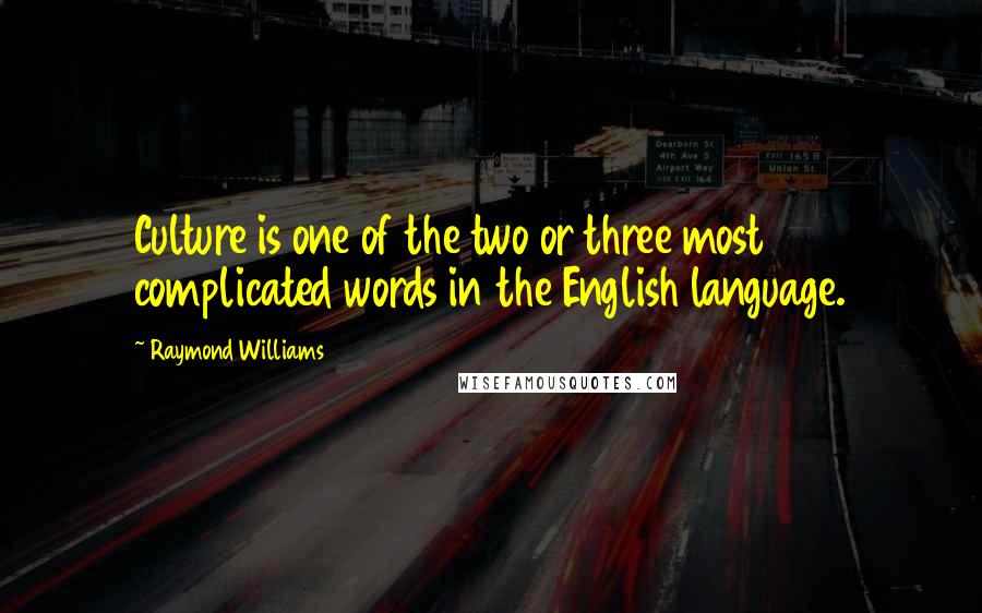 Raymond Williams Quotes: Culture is one of the two or three most complicated words in the English language.