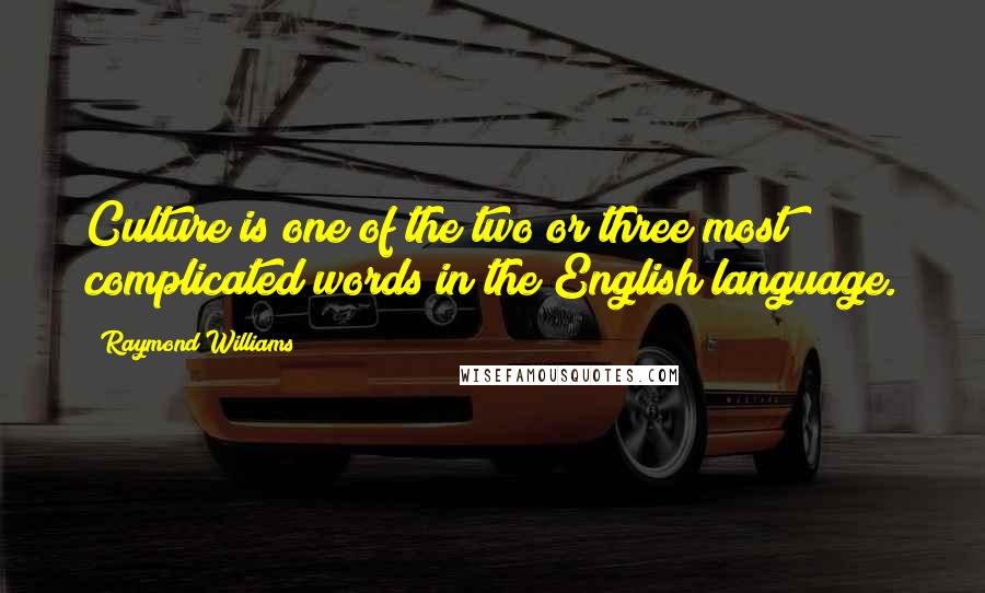 Raymond Williams Quotes: Culture is one of the two or three most complicated words in the English language.