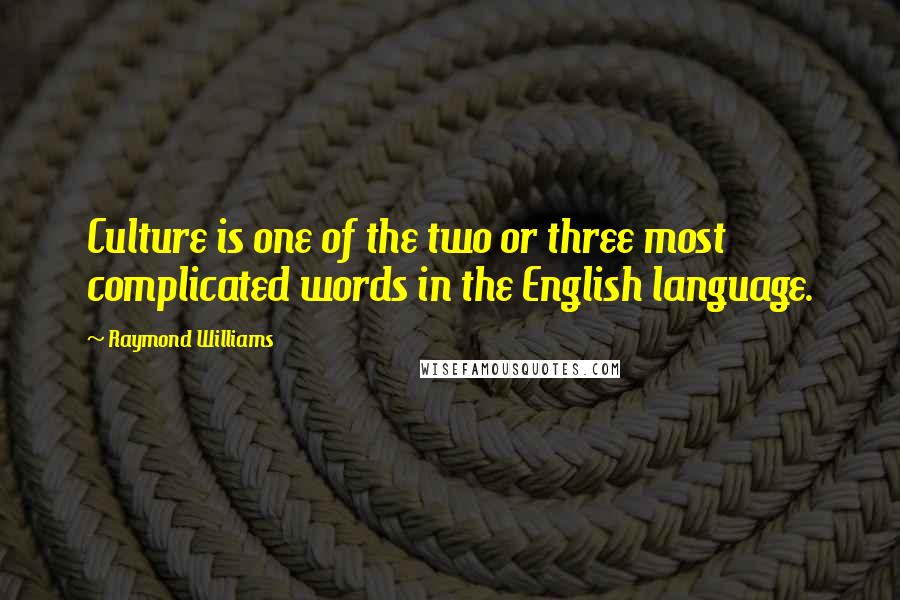 Raymond Williams Quotes: Culture is one of the two or three most complicated words in the English language.