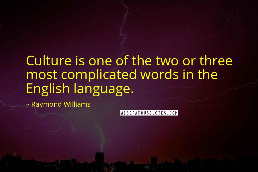 Raymond Williams Quotes: Culture is one of the two or three most complicated words in the English language.