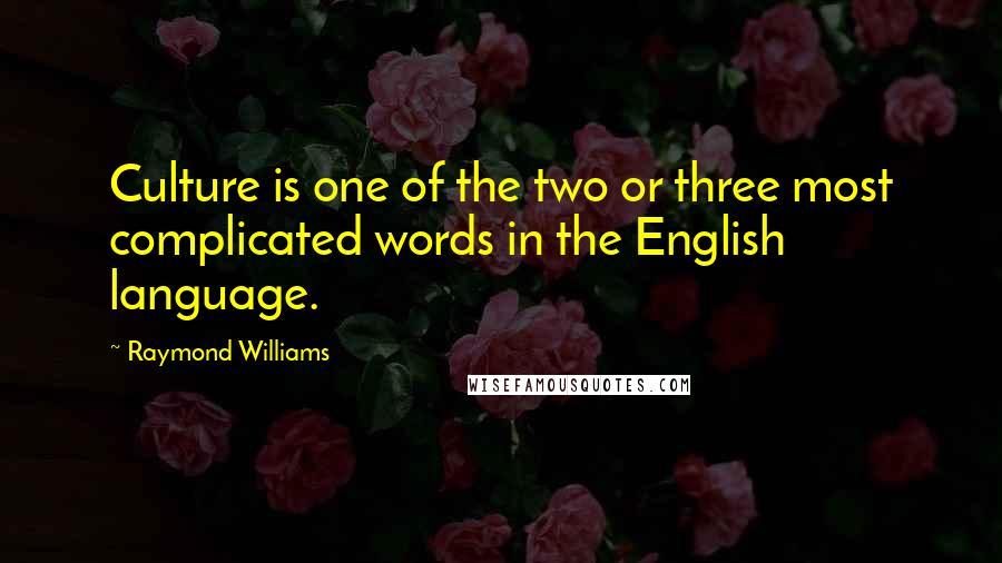 Raymond Williams Quotes: Culture is one of the two or three most complicated words in the English language.