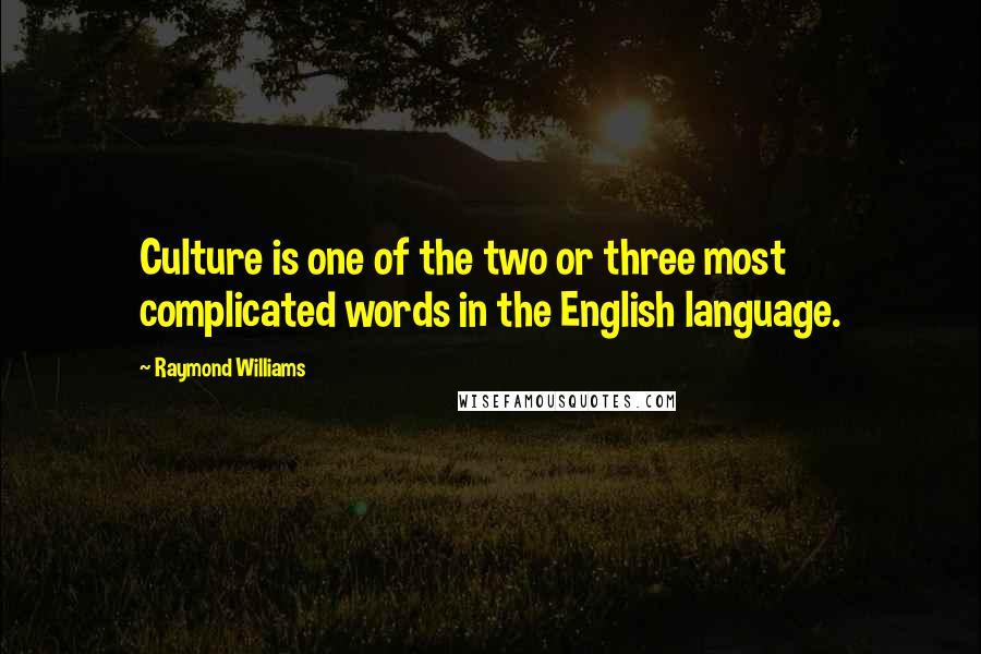 Raymond Williams Quotes: Culture is one of the two or three most complicated words in the English language.