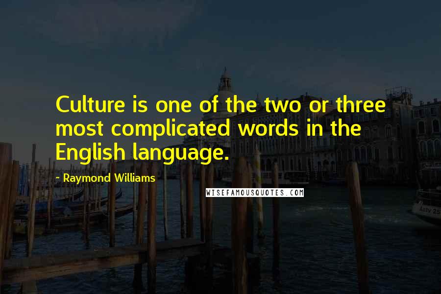 Raymond Williams Quotes: Culture is one of the two or three most complicated words in the English language.