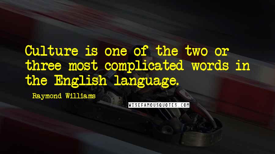 Raymond Williams Quotes: Culture is one of the two or three most complicated words in the English language.