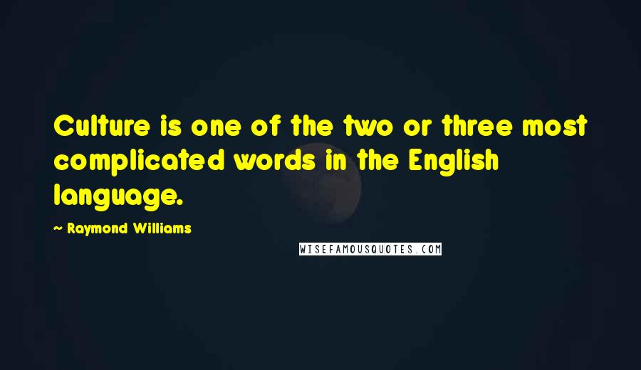 Raymond Williams Quotes: Culture is one of the two or three most complicated words in the English language.