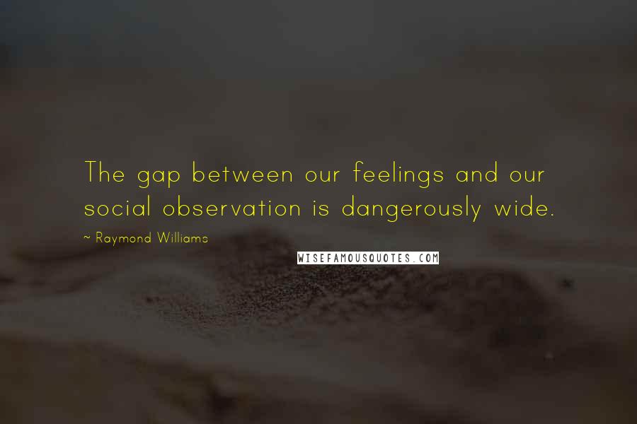 Raymond Williams Quotes: The gap between our feelings and our social observation is dangerously wide.