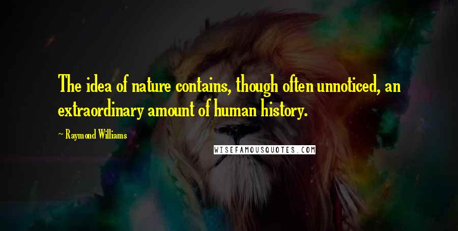 Williams Quotes: The idea of nature contains, often unnoticed, extraordinary amount of human history. ...