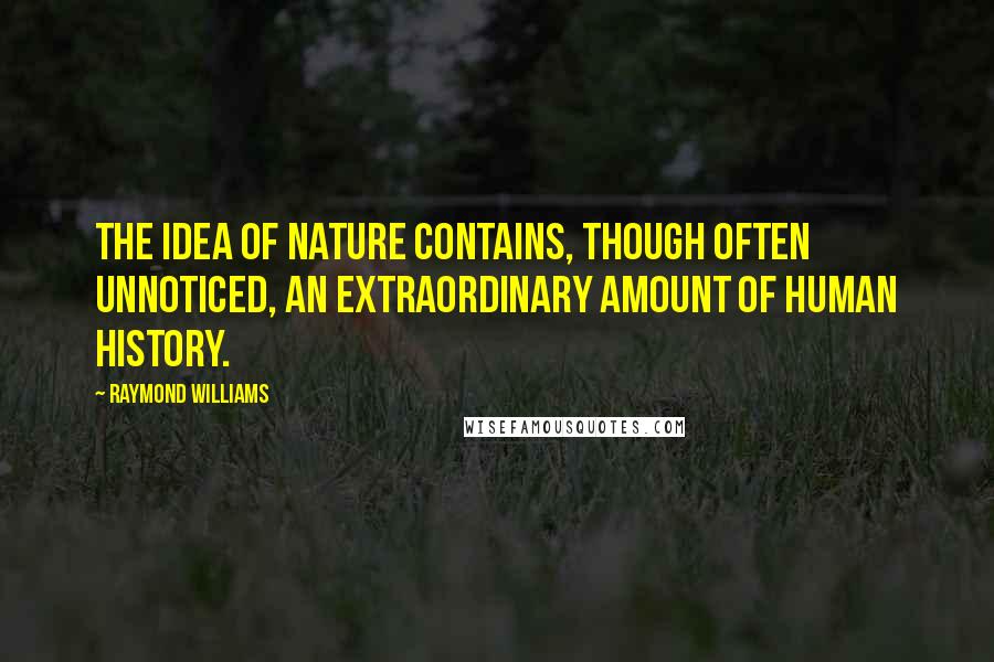 Williams Quotes: The idea of nature contains, often unnoticed, extraordinary amount of human history. ...