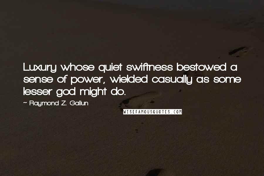 Raymond Z. Gallun Quotes: Luxury whose quiet swiftness bestowed a sense of power, wielded casually as some lesser god might do.