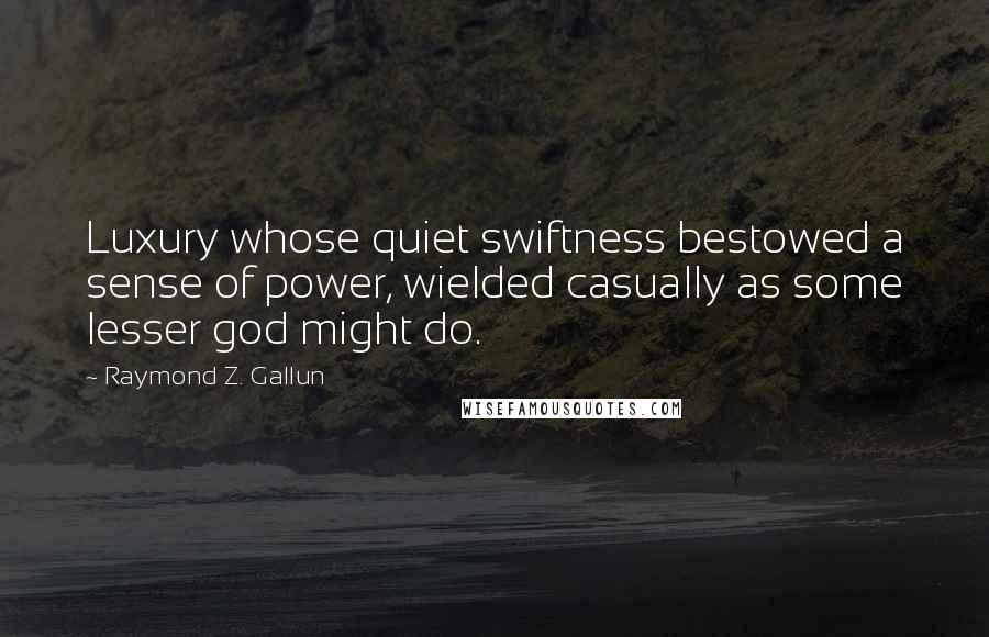 Raymond Z. Gallun Quotes: Luxury whose quiet swiftness bestowed a sense of power, wielded casually as some lesser god might do.