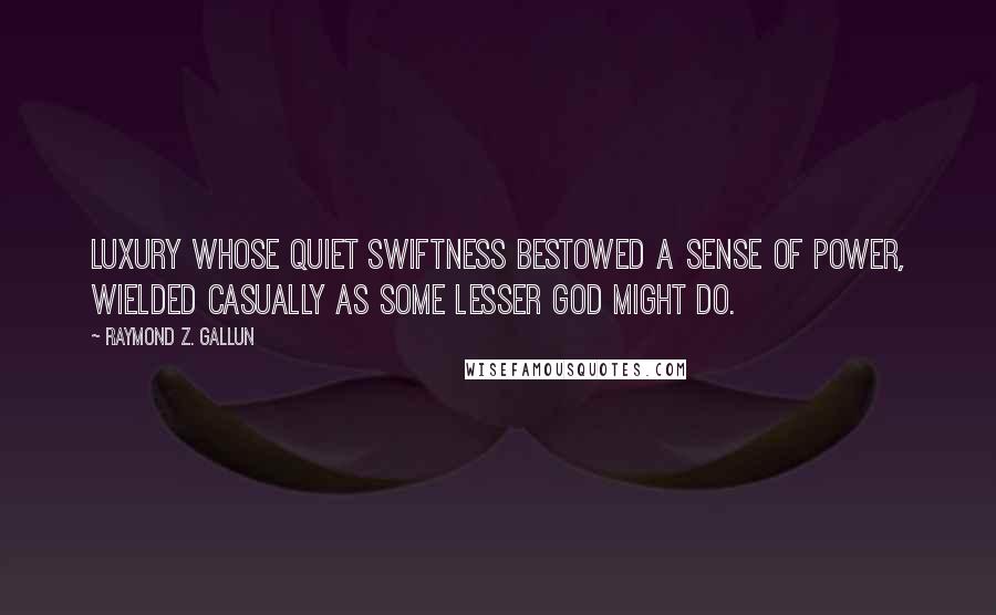 Raymond Z. Gallun Quotes: Luxury whose quiet swiftness bestowed a sense of power, wielded casually as some lesser god might do.