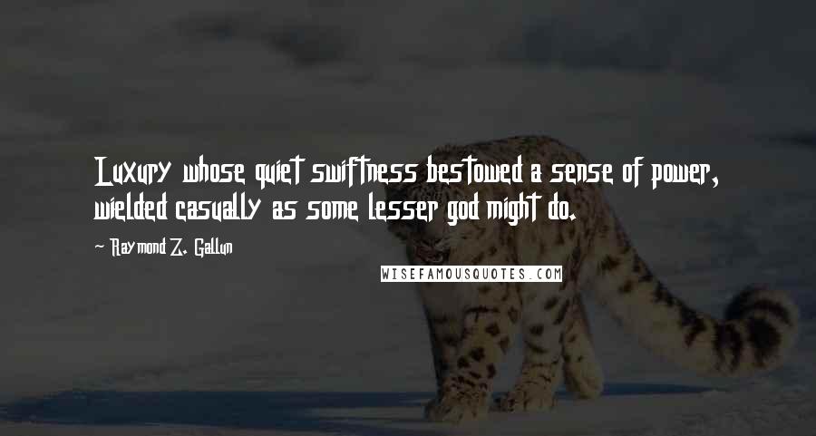 Raymond Z. Gallun Quotes: Luxury whose quiet swiftness bestowed a sense of power, wielded casually as some lesser god might do.