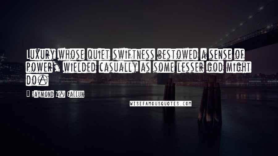 Raymond Z. Gallun Quotes: Luxury whose quiet swiftness bestowed a sense of power, wielded casually as some lesser god might do.