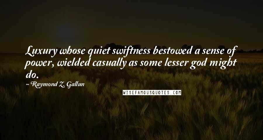 Raymond Z. Gallun Quotes: Luxury whose quiet swiftness bestowed a sense of power, wielded casually as some lesser god might do.