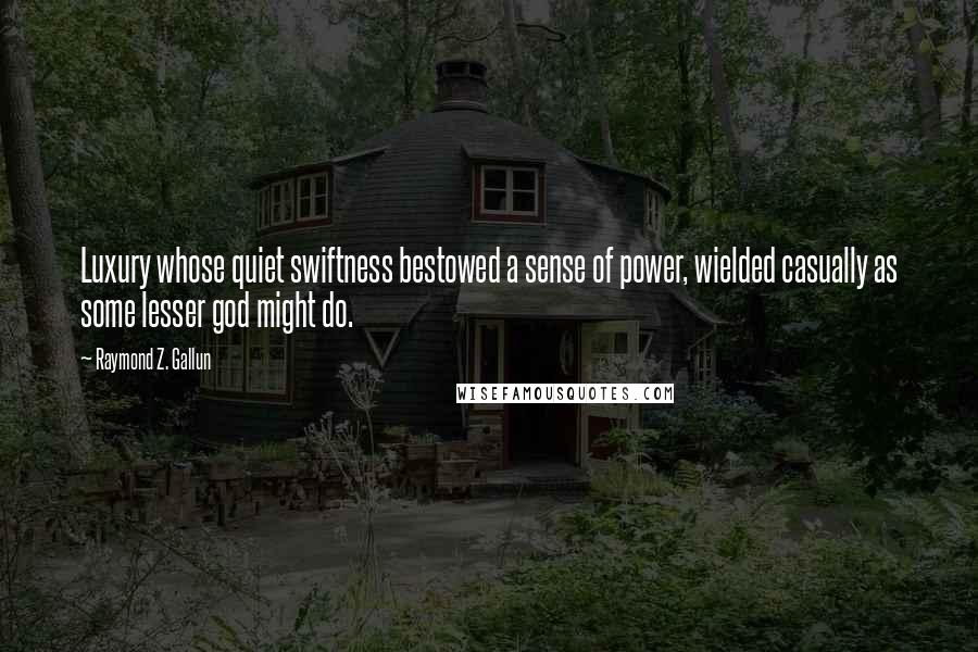 Raymond Z. Gallun Quotes: Luxury whose quiet swiftness bestowed a sense of power, wielded casually as some lesser god might do.