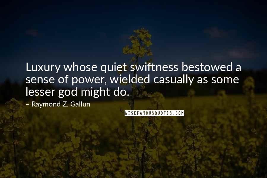 Raymond Z. Gallun Quotes: Luxury whose quiet swiftness bestowed a sense of power, wielded casually as some lesser god might do.