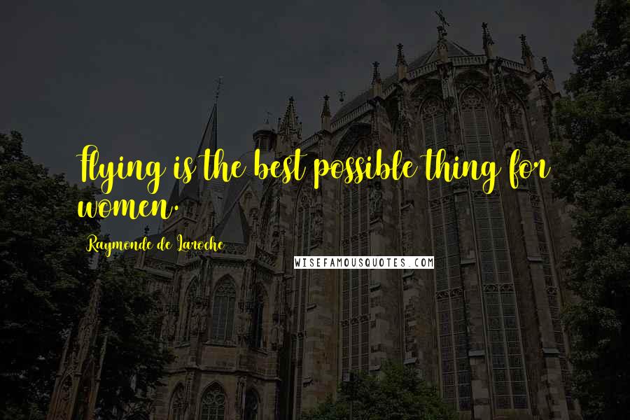 Raymonde De Laroche Quotes: Flying is the best possible thing for women.