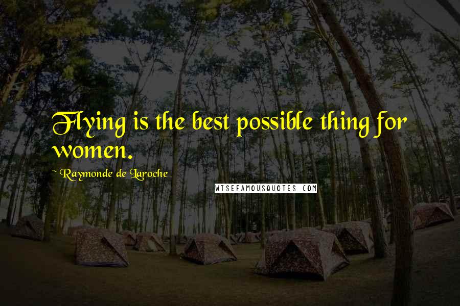 Raymonde De Laroche Quotes: Flying is the best possible thing for women.
