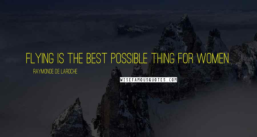 Raymonde De Laroche Quotes: Flying is the best possible thing for women.