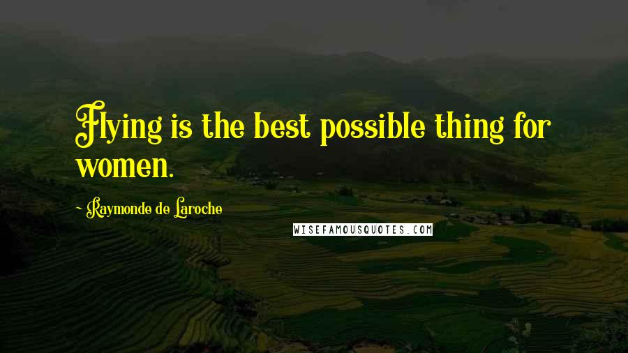 Raymonde De Laroche Quotes: Flying is the best possible thing for women.