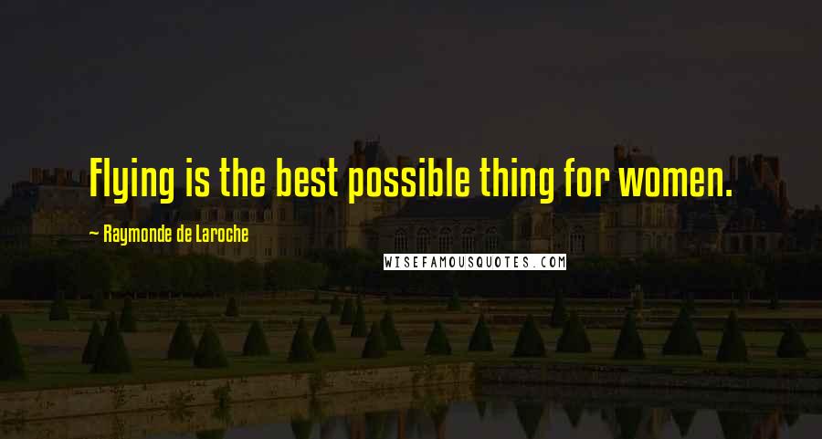 Raymonde De Laroche Quotes: Flying is the best possible thing for women.