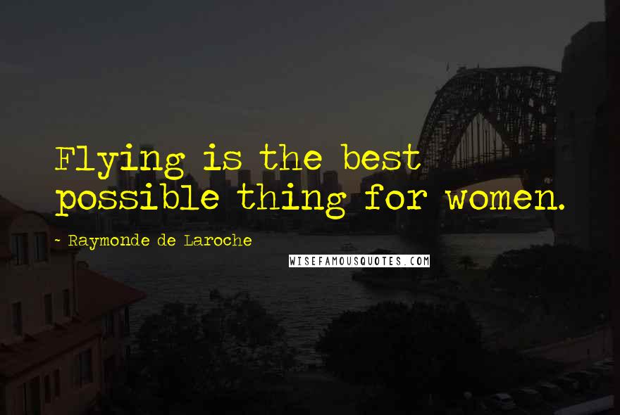 Raymonde De Laroche Quotes: Flying is the best possible thing for women.