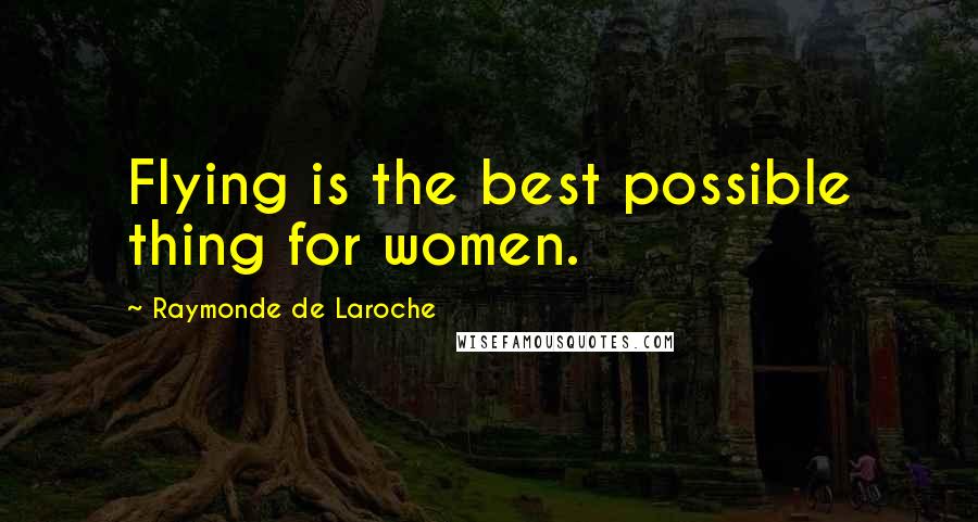 Raymonde De Laroche Quotes: Flying is the best possible thing for women.