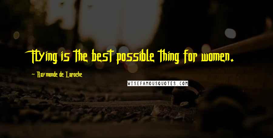 Raymonde De Laroche Quotes: Flying is the best possible thing for women.