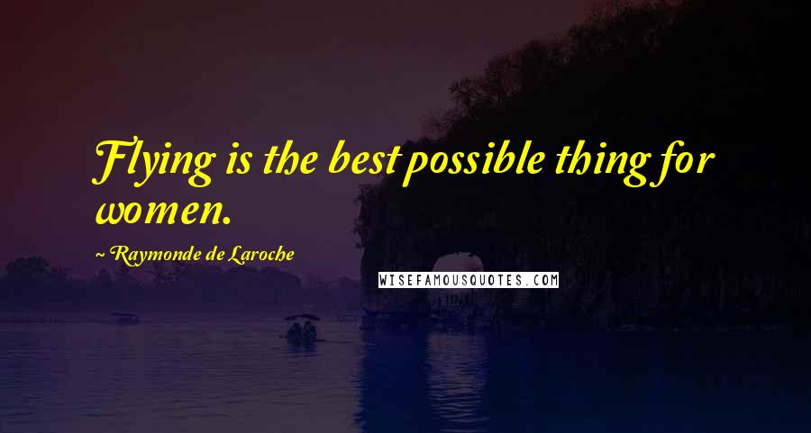 Raymonde De Laroche Quotes: Flying is the best possible thing for women.