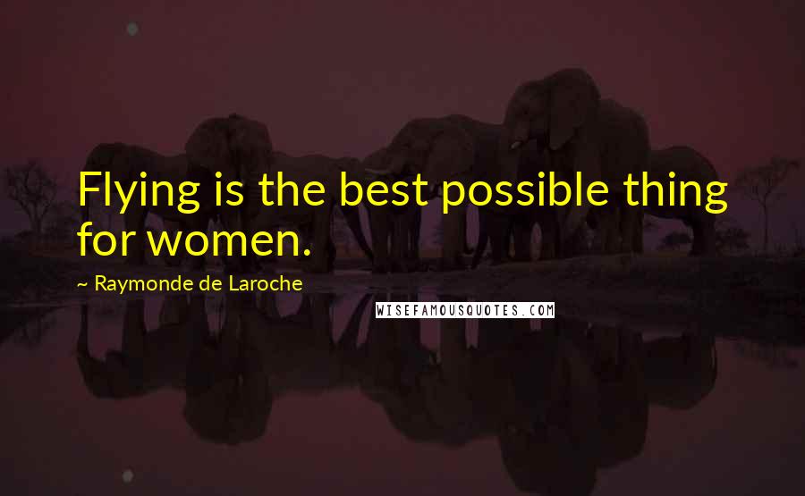 Raymonde De Laroche Quotes: Flying is the best possible thing for women.