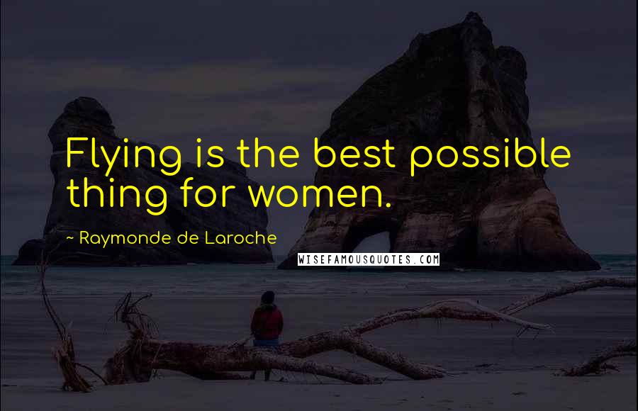 Raymonde De Laroche Quotes: Flying is the best possible thing for women.