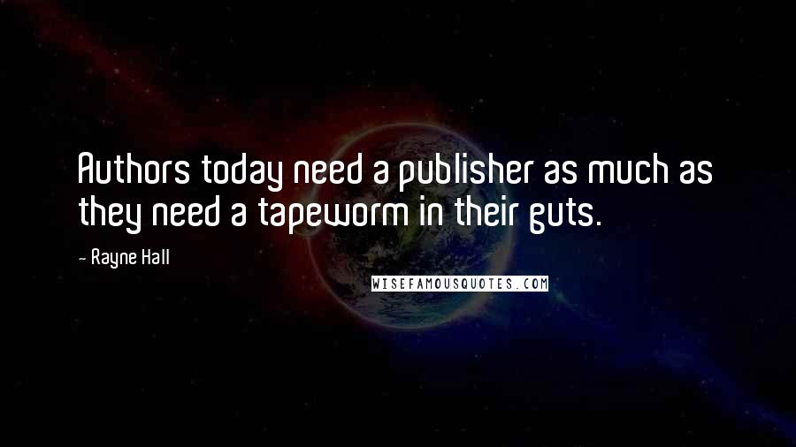 Rayne Hall Quotes: Authors today need a publisher as much as they need a tapeworm in their guts.