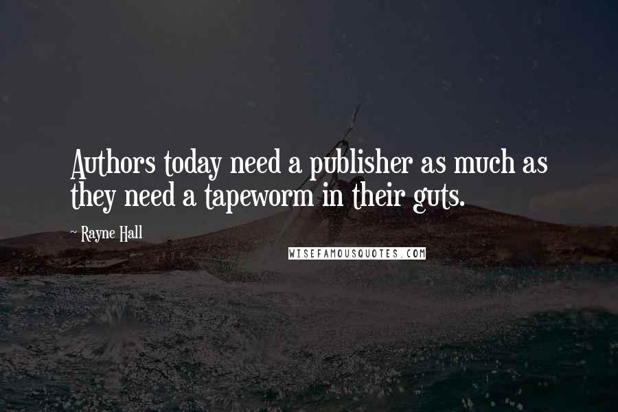 Rayne Hall Quotes: Authors today need a publisher as much as they need a tapeworm in their guts.