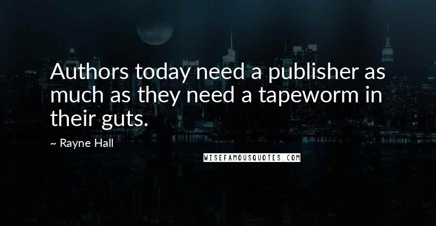 Rayne Hall Quotes: Authors today need a publisher as much as they need a tapeworm in their guts.