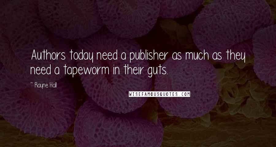 Rayne Hall Quotes: Authors today need a publisher as much as they need a tapeworm in their guts.