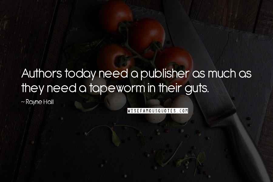 Rayne Hall Quotes: Authors today need a publisher as much as they need a tapeworm in their guts.