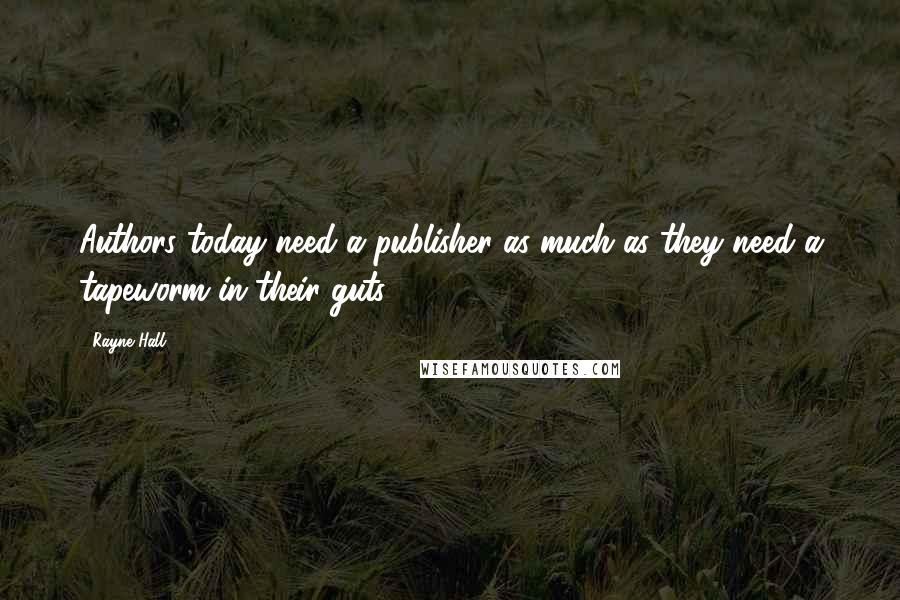 Rayne Hall Quotes: Authors today need a publisher as much as they need a tapeworm in their guts.