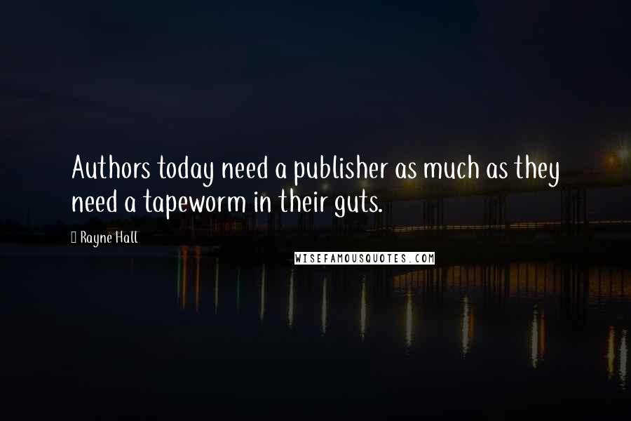 Rayne Hall Quotes: Authors today need a publisher as much as they need a tapeworm in their guts.