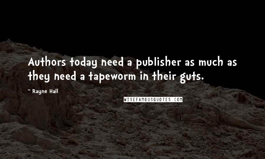 Rayne Hall Quotes: Authors today need a publisher as much as they need a tapeworm in their guts.