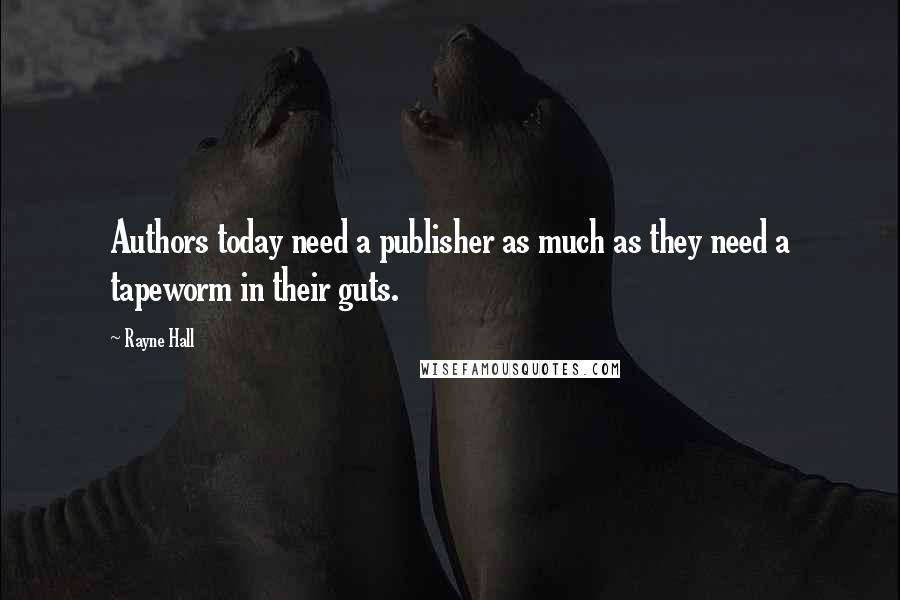 Rayne Hall Quotes: Authors today need a publisher as much as they need a tapeworm in their guts.