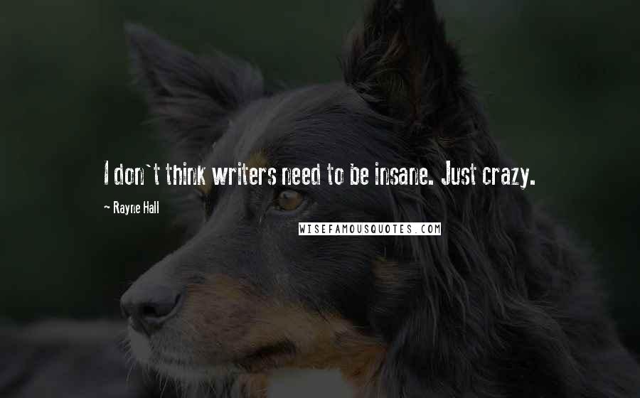 Rayne Hall Quotes: I don't think writers need to be insane. Just crazy.