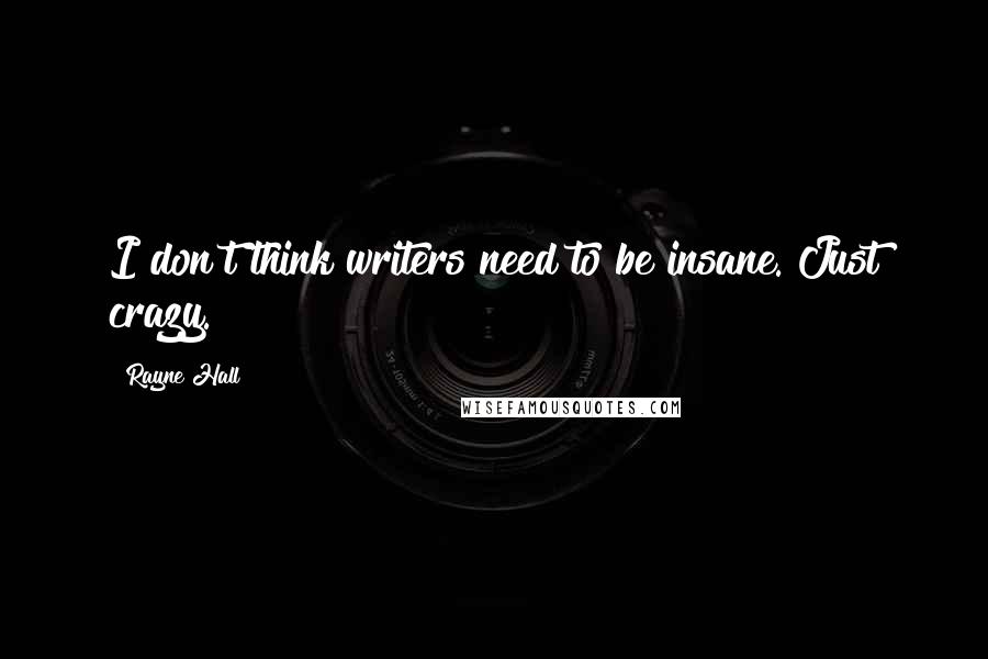 Rayne Hall Quotes: I don't think writers need to be insane. Just crazy.