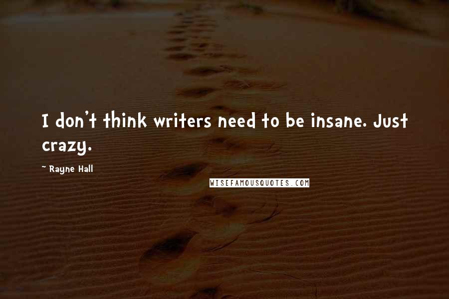 Rayne Hall Quotes: I don't think writers need to be insane. Just crazy.