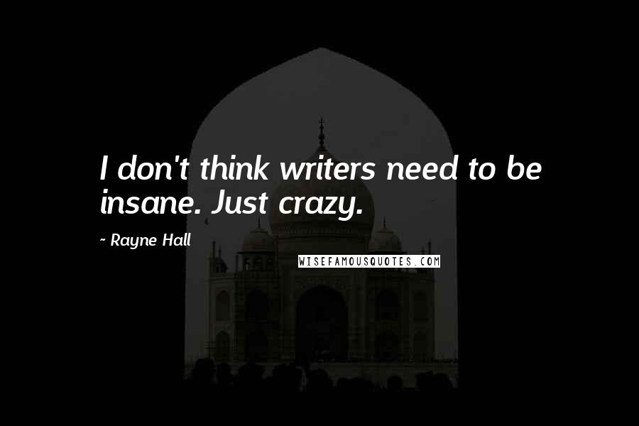 Rayne Hall Quotes: I don't think writers need to be insane. Just crazy.